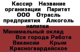 Кассир › Название организации ­ Паритет, ООО › Отрасль предприятия ­ Алкоголь, напитки › Минимальный оклад ­ 26 000 - Все города Работа » Вакансии   . Крым,Красногвардейское